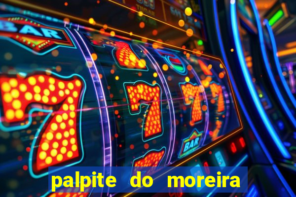 palpite do moreira de hoje